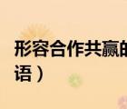 形容合作共贏的詞語兩字（形容合作共贏的詞語）