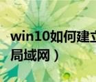 win10如何建立局域網(wǎng)共享（win10如何建立局域網(wǎng)）