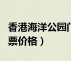 香港海洋公園門票價(jià)格區(qū)別（香港海洋公園門票價(jià)格）