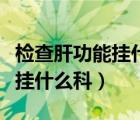 檢查肝功能掛什么科室要多少錢（檢查肝功能掛什么科）