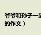 爺爺和孫子一起下棋一句話（爺爺和孫子下棋的作文）