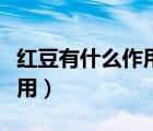 紅豆有什么作用與功效及禁忌（紅豆有什么作用）