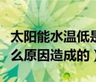 太陽能水溫低是什么原因（太陽能水溫太低什么原因造成的）