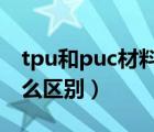 tpu和puc材料的區(qū)別（原材料tpu和pu有什么區(qū)別）