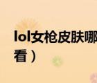 lol女槍皮膚哪個手感好（lol女槍那個皮膚好看）