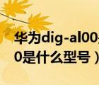 華為dig-al00是什么型號價格（華為dig al00是什么型號）