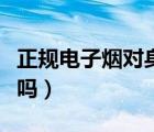 正規(guī)電子煙對身體有害嗎（電子煙對身體有害嗎）