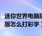 迷你世界電腦版怎么打彩字的（迷你世界電腦版怎么打彩字）