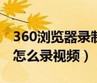 360瀏覽器錄制視頻功能在哪里（360瀏覽器怎么錄視頻）