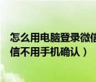 怎么用電腦登錄微信不需要手機(jī)確認(rèn)（怎么在電腦上登錄微信不用手機(jī)確認(rèn)）