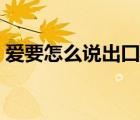 愛要怎么說出囗歌詞（愛要怎么說出口歌詞）