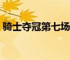 騎士奪冠第七場最后視頻（騎士奪冠第七場）
