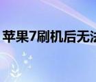 蘋果7刷機后無法激活怎么解決（蘋果7刷機）