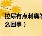 拉尿有點(diǎn)刺痛怎么回事女性（拉尿有點(diǎn)刺痛怎么回事）