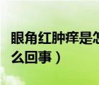 眼角紅腫癢是怎么回事圖片（眼角紅腫癢是怎么回事）