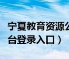 寧夏教育資源公共平臺（寧夏教育資源公共平臺登錄入口）