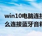 win10電腦連接藍牙音箱（win10電腦藍牙怎么連接藍牙音箱）