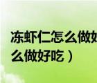 凍蝦仁怎么做好吃又簡單蝦仁雞蛋（凍蝦仁怎么做好吃）