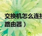 交換機怎么連接路由器上網(wǎng)（交換機怎么連接路由器）