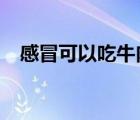感冒可以吃牛肉嗎?（感冒可以吃牛肉嗎）