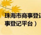 珠海市商事登記平臺三報合一平臺（珠海市商事登記平臺）