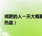 減肥的人一天大概要攝入量多少（減肥的人一天應(yīng)攝入多少熱量）