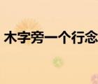 木字旁一個(gè)行念什么（木字旁一個(gè)亙讀什么）