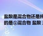 鹽酸是混合物還是純凈物（下列有關(guān)物質(zhì)分類或歸類中 正確的是①混合物 鹽酸 漂白粉 氯水）