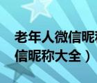 老年人微信昵稱大全2022最新版（老年人微信昵稱大全）