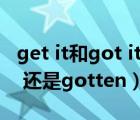 get it和got it的區(qū)別（get的過去分詞是got 還是gotten）