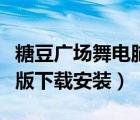 糖豆廣場舞電腦版官方下載（糖豆廣場舞電腦版下載安裝）