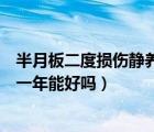 半月板二度損傷靜養(yǎng)一年能好嗎視頻（半月板二度損傷靜養(yǎng)一年能好嗎）