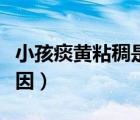 小孩痰黃粘稠是什么原因（痰黃粘稠是什么原因）