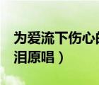 為愛(ài)流下傷心的淚原唱ktv（為愛(ài)流下傷心的淚原唱）