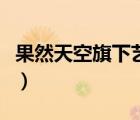 果然天空旗下藝人排行榜（果然天空旗下藝人）
