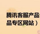 騰訊客服產(chǎn)品專區(qū)網(wǎng)站在哪里（騰訊客服 產(chǎn)品專區(qū)網(wǎng)站）