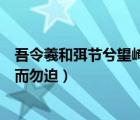 吾令羲和弭節(jié)兮望崦嵫而勿迫意思（吾令羲和弭節(jié)兮望崦嵫而勿迫）