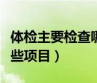 體檢主要檢查哪些項(xiàng)目女性（體檢主要檢查哪些項(xiàng)目）