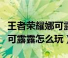 王者榮耀娜可露露怎么玩發(fā)育快（王者榮耀娜可露露怎么玩）