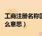 工商注冊名稱區(qū)劃是什么意思（名稱區(qū)劃是什么意思）