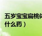 五歲寶寶扁桃體腫大吃什么藥（扁桃體腫大吃什么藥）