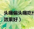 頭痛偏頭痛吃什么藥效果好（偏頭痛吃什么藥效果好）