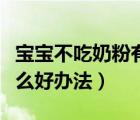 寶寶不吃奶粉有啥好辦法（寶寶不吃奶粉有什么好辦法）