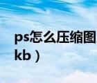 ps怎么壓縮圖片大?。╬s壓縮圖片大小至10kb）