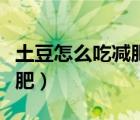 土豆怎么吃減肥效果最好（土豆怎么吃才能減肥）