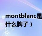 montblanc是什么牌子眼鏡（montblanc是什么牌子）