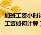 加班工資小時計算多少錢一個小時（加班小時工資如何計算）