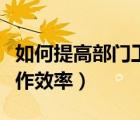 如何提高部門工作效率簡述（如何提高部門工作效率）
