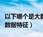 以下哪個(gè)是大數(shù)據(jù)的特征（以下哪兩個(gè)屬于大數(shù)據(jù)特征）