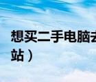 想買(mǎi)二手電腦去哪里買(mǎi)（買(mǎi)二手電腦去哪個(gè)網(wǎng)站）